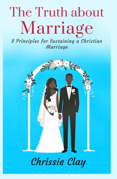 The Truth about Marriage: 8 Principles for Sustaining a Christian Marriage