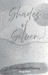 Title: Shades of Silver: A Collection of Poetry, Author: Asajj Allen