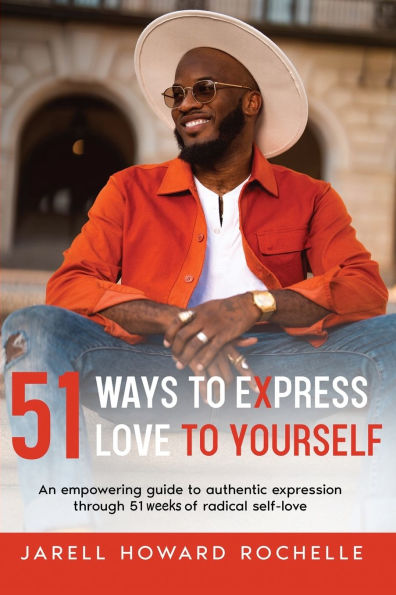 51 Ways to Express Love to Yourself: An Empowering Guide to Authentic Expression Through 51 Weeks of Radical Self-Love