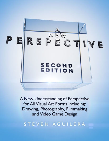 A New Perspective: A New Understanding of Perspective for All Visual Art Forms Including: Drawing, Photography, Filmmaking and Video Game Design