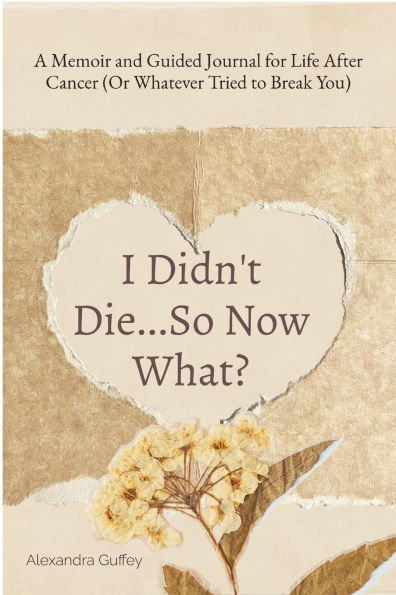 I Didn't Die...So Now What?: A Memoir and Guided Journal for Life After Cancer (Or Whatever Tried to Break You)