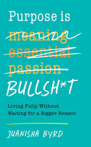 Title: Purpose is Bullsh*t, Author: Juanisha Byrd