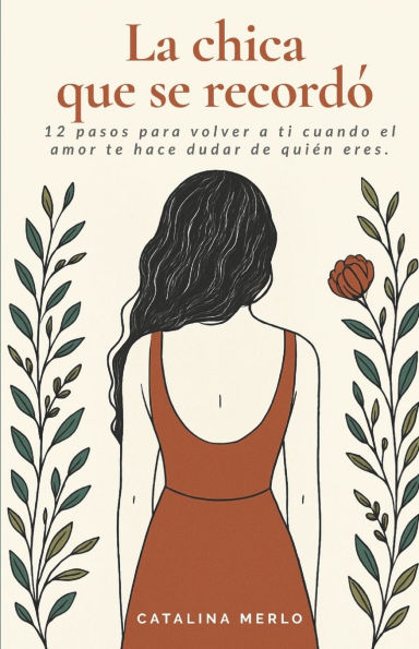 La chica que se recordï¿½: 12 pasos para volver a ti cuando el amor te hace dudar de quiï¿½n eres.