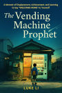 THE VENDING MACHINE PROPHET: A Memoir of Displacement, Achievement, and Learning to Say Welcome Home to Yourself