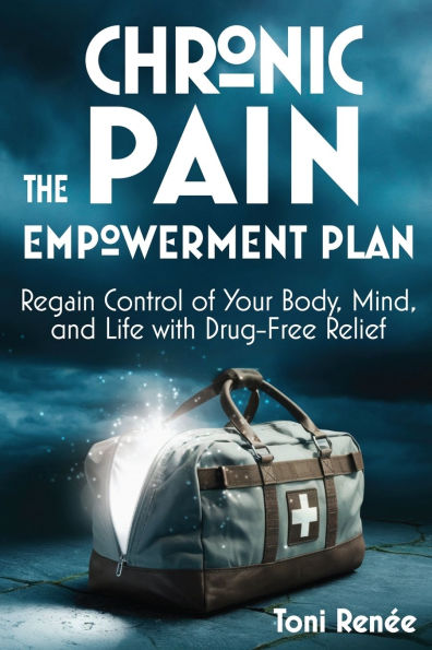 The Chronic Pain Empowerment Plan: Regain Control of Your Body, Mind, and Life with Drug-Free Relief