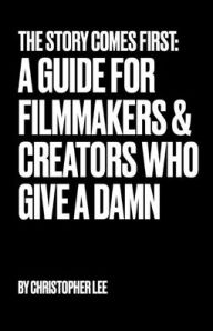 Title: The Story Comes First: A Guide for Filmmakers & Creators Who Give a Damn, Author: Christopher Lee