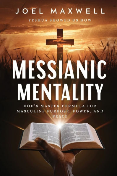 Messianic Mentality: God's Master Formula For Masculine Purpose, Power, and Peace
