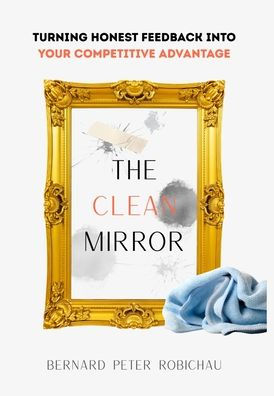 The Clean Mirror: Turning Honest Feedback into Your Competitive Advantage