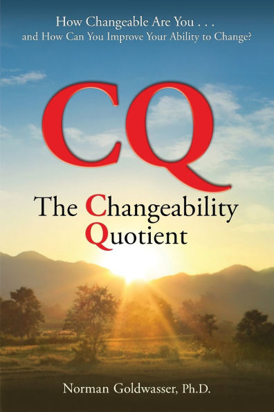 CQ--The Changeability Quotient: How Changeable Are You...and Can You Improve Your Ability to Change?