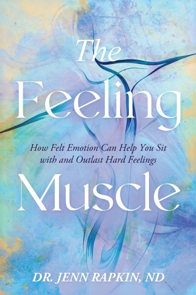 The Feeling Muscle: How Felt Emotion Can Help You Sit with and Outlast Hard Feelings