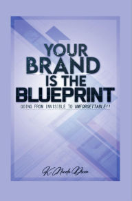 Title: Your Brand is the Blueprint: From Unforgettable to Invisible, Author: Nicole Dixon