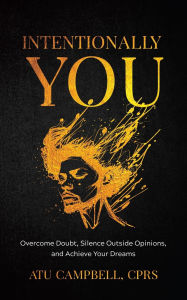 Title: Intentionally You: Overcome Doubts, Silence Outside Opinions, and Achieve Your Dreams, Author: Atu Campbell