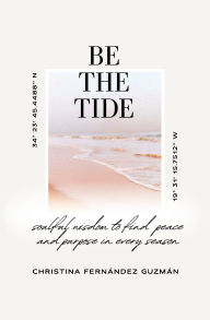 Title: Be The Tide: Soulful Wisdom to Find Peace and Purpose in Every Season, Author: Christina Fernández Guzmán