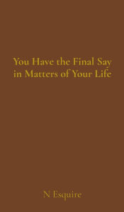 Title: You Have the Final Say in Matters of Your Life, Author: N Esquire