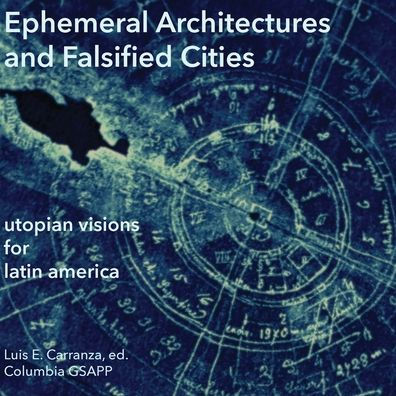 Ephemeral Architectures and Falsified Cities: Utopian Visions for Latin America