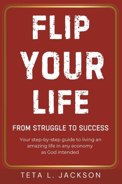 Flip Your Life: From Struggle to Success. Your step-by-step guide to living an amazing life in any economy as God intended.