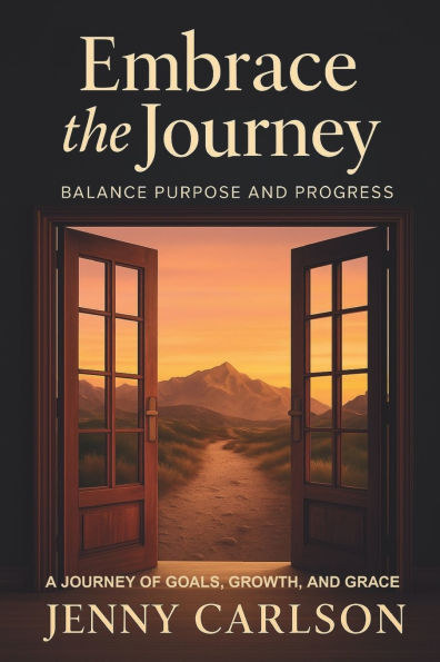 Embrace the Journey: Balance Purpose and Progress: A Journey of Goals, Growth, and Grace