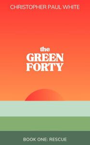 Title: The Green Forty, Book One: Rescue, Author: Christopher Paul White