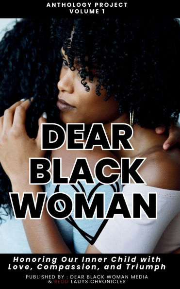 Dear Black Woman Anthology Project: Honoring the Inner Child with Love, Compassion, and Triumph: : Our & Triumph - Volume 1: