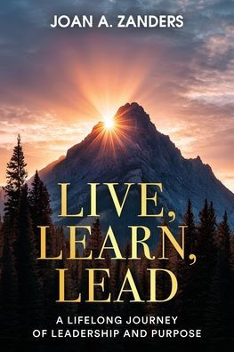 Live, Learn, Lead: A Lifelong Journey of Leadership and Purpose