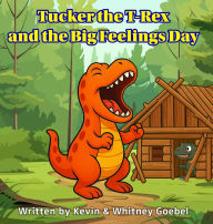 Title: Tucker the T-Rex and the Big Feelings Day, Author: Kevin Goebel