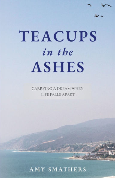 Teacups in the Ashes: Carrying a Dream When Life Falls Apart