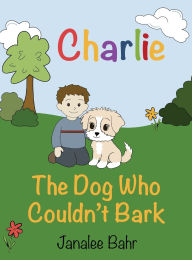 Title: Charlie: The Dog Who Couldn't Bark, Author: Janalee Bahr