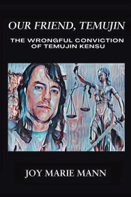 Title: Our Friend, Temujin: The Wrongful Conviction of Temujin Kensu, Author: Joy Marie Mann