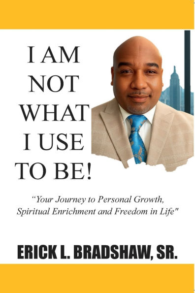 I Am Not What I Use to Be: Your Journey to Personal Growth, Spiritual Enrichment and Freedom In Life