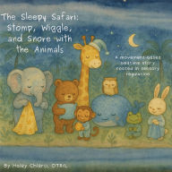 Title: The Sleepy Safari: Stomp, Wiggle, and Snore with the Animals. A movement-based bedtime story rooted in sensory regulation: Stomp, Wiggle, and Snore with the Animals: A movement-based bedtime story rooted in sensory regulation: Stomp, Wiggle, and Snore wit, Author: Haley Chiero