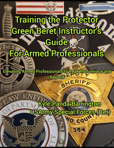 Training the Protector Green Bert Instructor's Guide for Armed Professionals: Evevating Armed Professionals to Peak Performance and Beyond