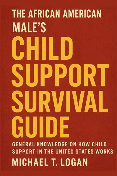 The African American Male's Child Support Survival Guide: General Knowledge on How Child Support in the United States Works