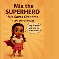 Title: Mia The Superhero: Mia Saves Grandma A CPR Story For Kids, Author: Dedicated Helping Hands LLC