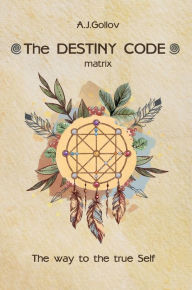 Title: The Destiny Code: matrix. The way to the true Self: ., Author: Anastasia J Gollov