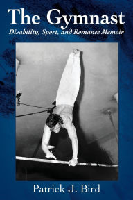 Title: The Gymnast: Disability, Sport, and Romance Memoir, Author: Patrick J Bird