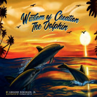 Title: Wisdom of Creation: The Dolphin:, Author: Gregory Robinson Jr.