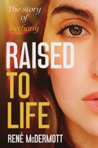 Title: RAISED TO LIFE: The Story of Bethany:, Author: Rene' McDermott