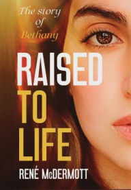 Title: RAISED TO LIFE: The Story of Bethany:, Author: Rene' McDermott