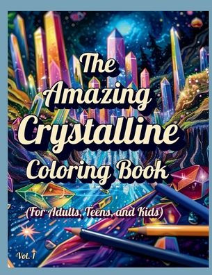 The Amazing Crystalline Coloring Book: (For Adults, Teens, and Kids):Relaxation, Positive Affirmations, and Spiritual Enlightenment Through Fun, Super Cool Coloring Pages