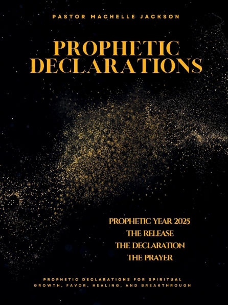 PROPHETIC YEAR 2025: THE RELEASE, THE DECLARATION, THE PRAYER:Prophetic Declarations