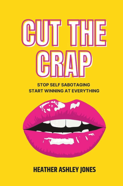 Cut the Crap: Stop Self Sabotaging Start Winning at Everything