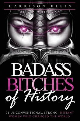 Badass Bitches of History: 31 Unconventional, Strong, Defiant Women Who Changed The World