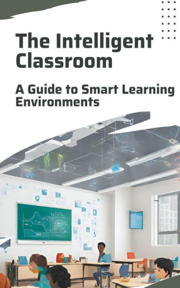 The Intelligent Classroom: A Guide to Smart Learning Environments