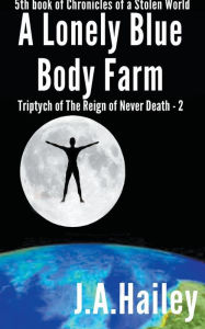 Title: A Lonely Blue Body Farm, Triptych of The Reign of Never Death - 2, Author: J. A. Hailey