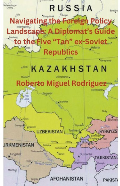 Navigating the Foreign Policy Landscape: A Diplomat's Guide to Five "Tan" ex-Soviet Republics