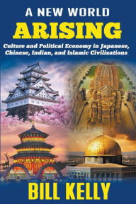 Title: A New World Arising: Culture and Politics in Japan, China, India, and Islam, Author: Bill Kelly