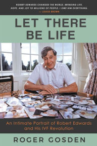 Title: Let There Be Life: an Intimate Portrait of Robert Edwards and his IVF Revolution, Author: Roger Gosden
