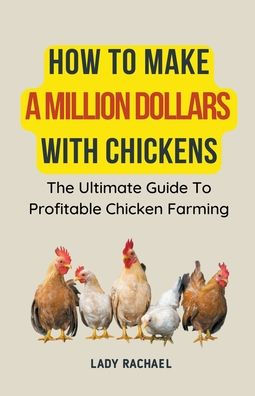 How To Make A Million Dollars With Chickens: The Ultimate Guide Profitable Chicken Farming