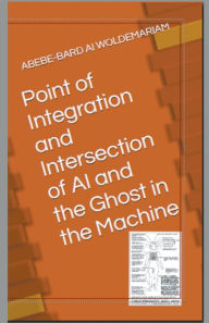 Title: Point of Integration and Intersection of AI and the Ghost in the Machine, Author: Woldemariam