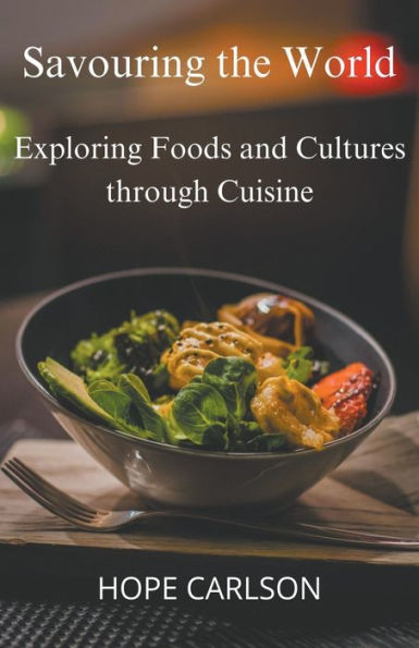 Savouring the World Exploring Foods and Cultures through Cuisine